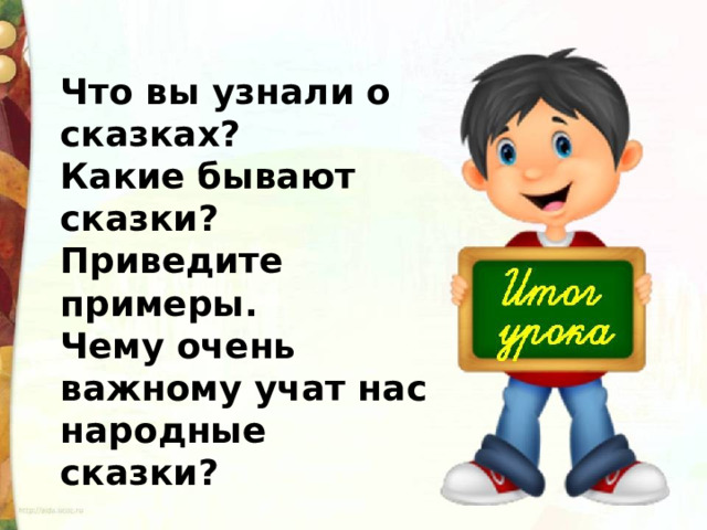 Что вы узнали о сказках? Какие бывают сказки? Приведите примеры. Чему очень важному учат нас народные сказки? 