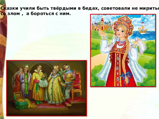 Сказки учили быть твёрдыми в бедах, советовали не мириться со злом , а бороться с ним. 