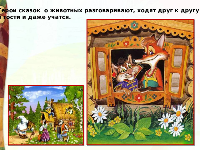 Герои сказок о животных разговаривают, ходят друг к другу в гости и даже учатся. 