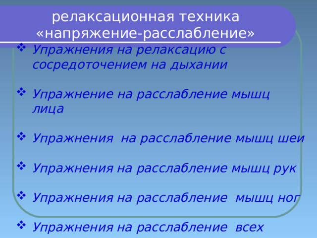 релаксационная техника  «напряжение-расслабление» Упражнения на релаксацию с сосредоточением на дыхании  Упражнение на расслабление мышц лица  Упражнения на расслабление мышц шеи  Упражнения на расслабление мышц рук  Упражнения на расслабление мышц ног  Упражнения на расслабление всех мышц организма 