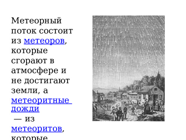 Метеорный поток состоит из  метеоров , которые сгорают в атмосфере и не достигают земли, а  метеоритные дожди  — из  метеоритов , которые падают на землю. 