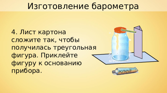 Изготовление барометра 4. Лист картона сложите так, чтобы получилась треугольная фигура. Приклейте фигуру к основанию прибора. 