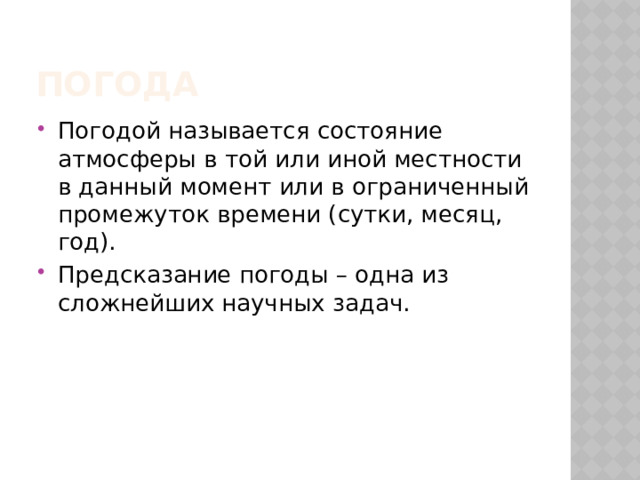 Погода Погодой называется состояние атмосферы в той или иной местности в данный момент или в ограниченный промежуток времени (сутки, месяц, год). Предсказание погоды – одна из сложнейших научных задач. 