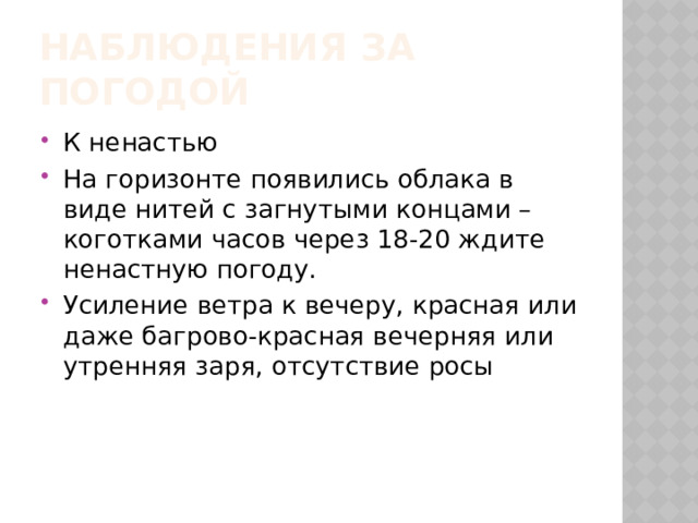 Наблюдения за погодой К ненастью На горизонте появились облака в виде нитей с загнутыми концами – коготками часов через 18-20 ждите ненастную погоду. Усиление ветра к вечеру, красная или даже багрово-красная вечерняя или утренняя заря, отсутствие росы 