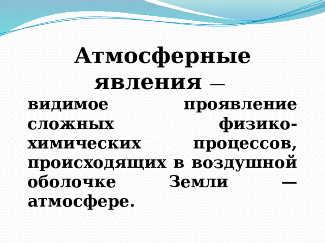 Атмосферные явления — видимое проявление сложных физико-химических процессов, происходящих в воздушной оболочке Земли — атмосфере. 