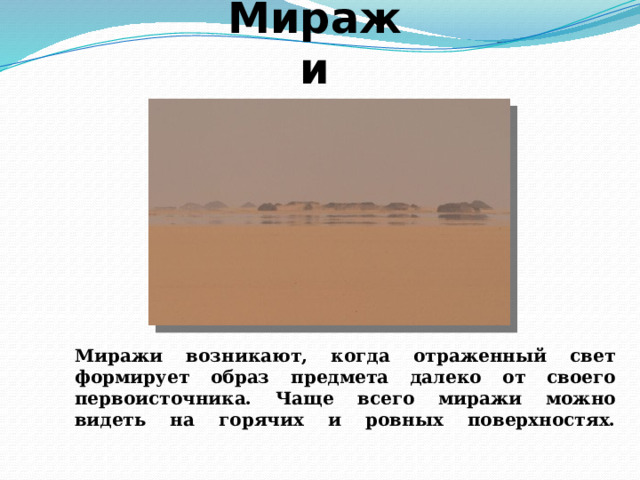Миражи Миражи возникают, когда отраженный свет формирует образ предмета далеко от своего первоисточника. Чаще всего миражи можно видеть на горячих и ровных поверхностях.   