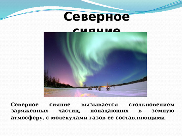 Северное сияние Северное сияние вызывается столкновением заряженных частиц, попадающих в земную атмосферу, с молекулами газов ее составляющими . 