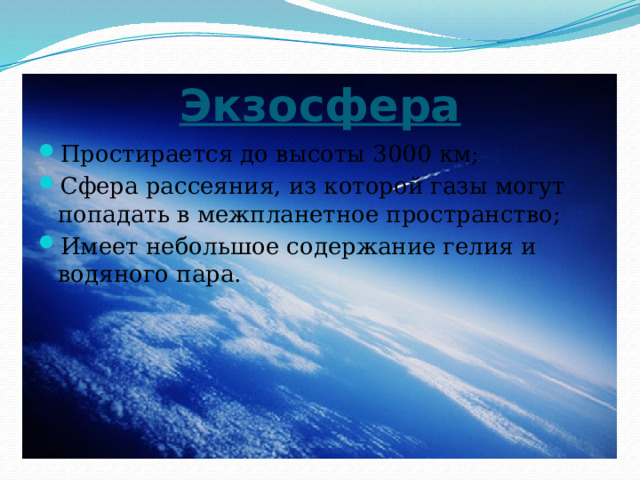 Экзосфера Простирается до высоты 3000 км; Сфера рассеяния, из которой газы могут попадать в межпланетное пространство; Имеет небольшое содержание гелия и водяного пара. 