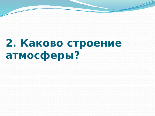 2. Каково строение атмосферы?   