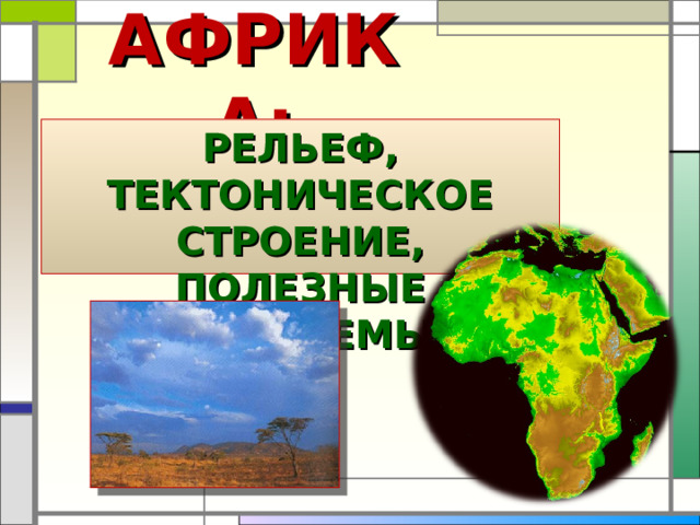 АФРИКА: РЕЛЬЕФ, ТЕКТОНИЧЕСКОЕ СТРОЕНИЕ, ПОЛЕЗНЫЕ ИСКОПАЕМЫЕ 
