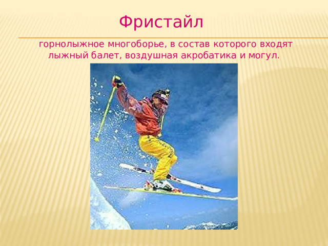 Фристайл  горнолыжное многоборье, в состав которого входят лыжный балет, воздушная акробатика и могул. 