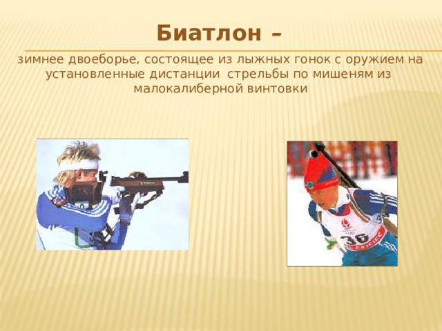 Биатлон  –  зимнее двоеборье, состоящее из лыжных гонок с оружием на установленные дистанции стрельбы по мишеням из малокалиберной винтовки 