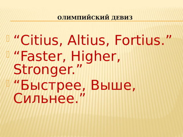  Олимпийский девиз “ Citius, Altius, Fortius.” “ Faster, Higher, Stronger.” “ Быстрее, Выше, Сильнее.” 