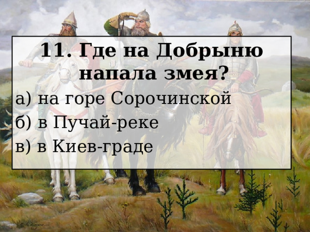 11. Где на Добрыню напала змея? а) на горе Сорочинской б) в Пучай-реке в) в Киев-граде 