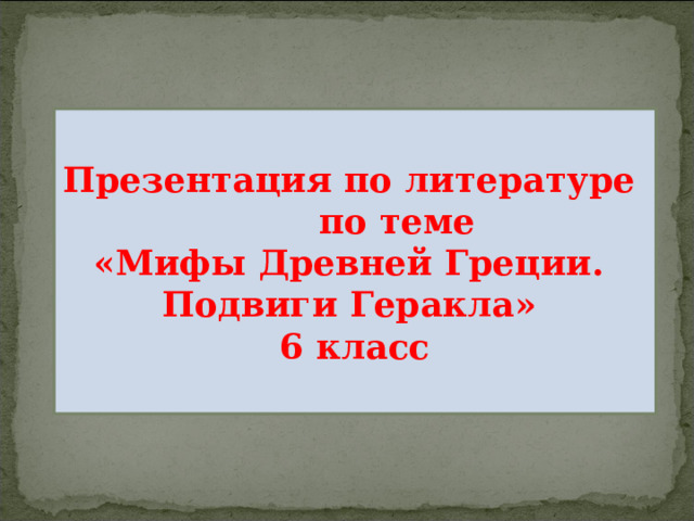 Презентация по литературе по теме «Мифы Древней Греции. Подвиги Геракла» 6 класс 