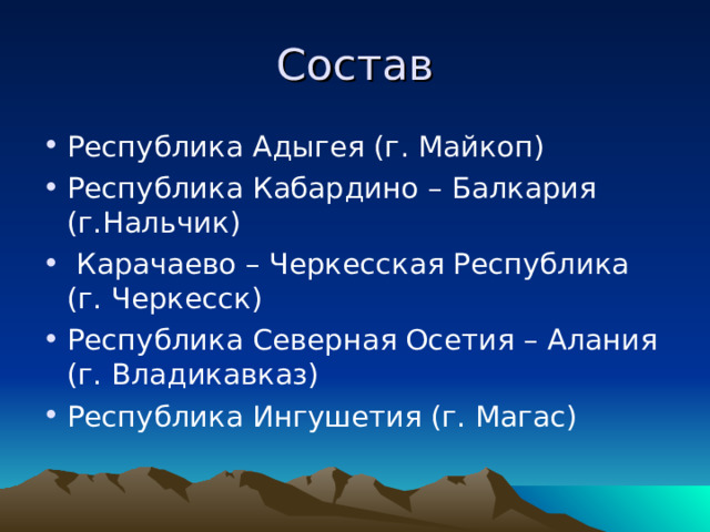 Состав Республика Адыгея (г. Майкоп) Республика Кабардино – Балкария (г.Нальчик)  Карачаево – Черкесская Республика (г. Черкесск) Республика Северная Осетия – Алания (г. Владикавказ) Республика Ингушетия (г. Магас) 