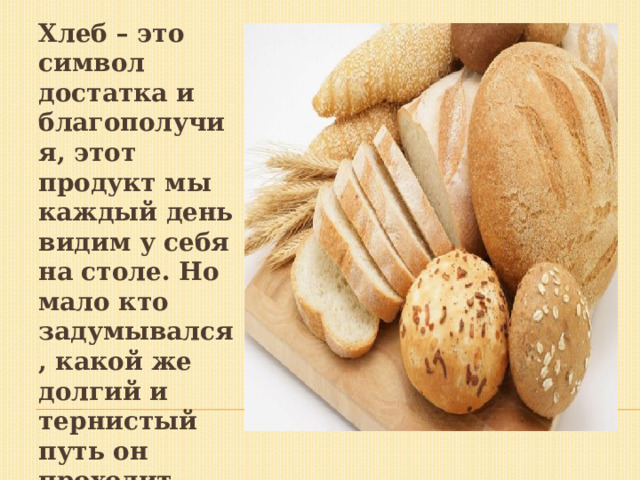 Хлеб – это символ достатка и благополучия, этот продукт мы каждый день видим у себя на столе. Но мало кто задумывался, какой же долгий и тернистый путь он проходит, прежде чем попасть к нам в дом. 