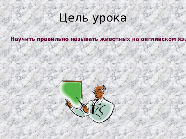 Цель урока Научить правильно называть животных на английском языке. 