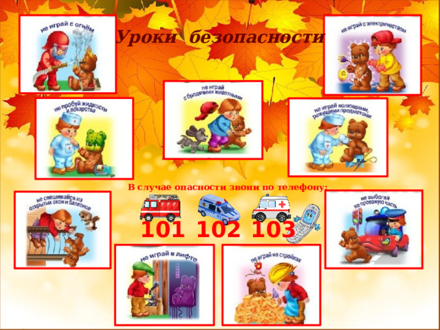 Уроки безопасности В случае опасности звони по телефону: 102 101 103 