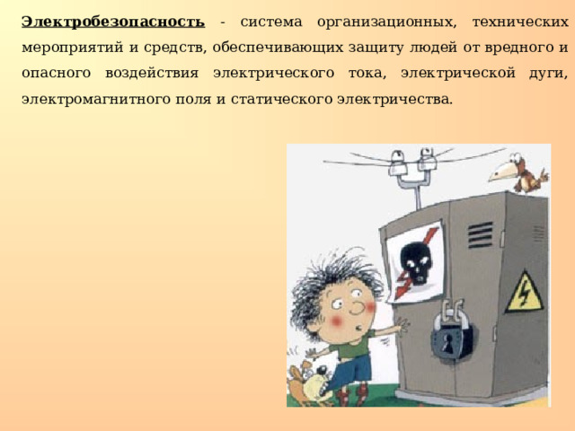  Электробезопасность - система организационных, технических мероприятий и средств, обеспечивающих защиту людей от вредного и опасного воздействия электрического тока, электрической дуги, электромагнитного поля и статического электричества. 