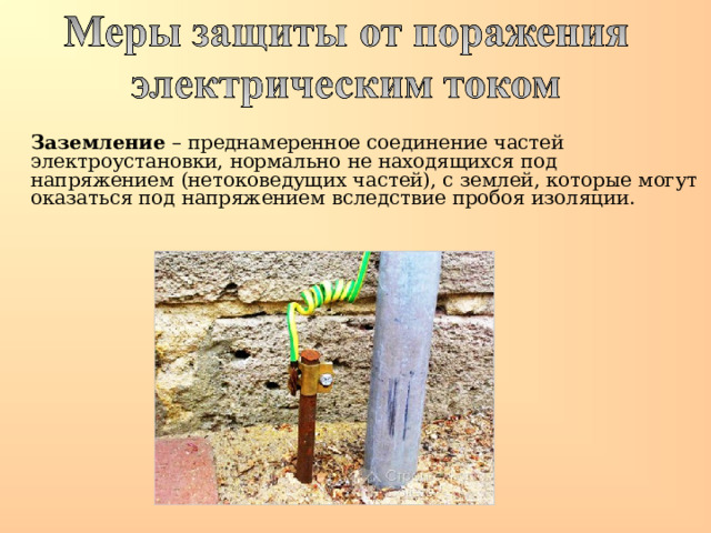  Заземление – преднамеренное соединение частей электроустановки, нормально не находящихся под напряжением (нетоковедущих частей), с землей, которые могут оказаться под напряжением вследствие пробоя изоляции. 