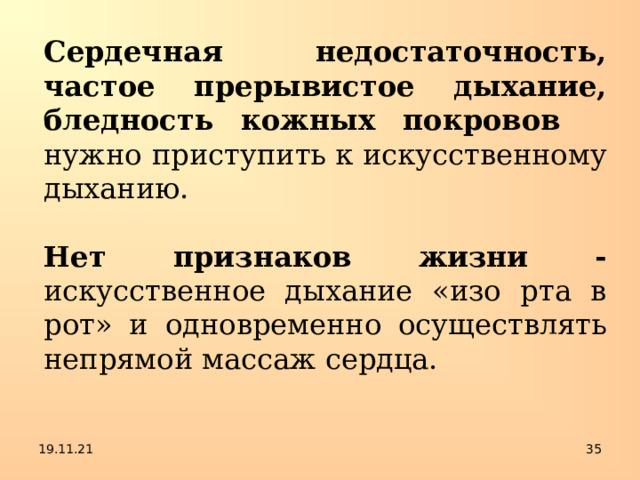 Сердечная недостаточность, частое прерывистое дыхание, бледность кожных покровов  нужно  приступить к искусственному дыханию. Нет признаков жизни - искусственное дыхание «изо рта в рот» и одновременно осуществлять непрямой массаж сердца. 19.11.21  