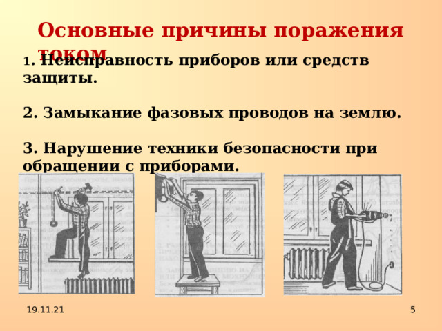 Основные причины поражения током 1 . Неисправность приборов или средств защиты.  2. Замыкание фазовых проводов на землю.  3. Нарушение техники безопасности при обращении с приборами. 19.11.21  