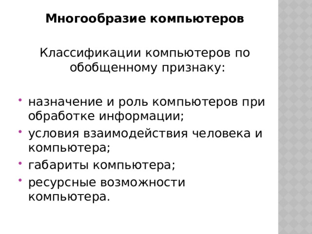 Многообразие компьютеров Классификации компьютеров по обобщенному признаку: назначение и роль компьютеров при обработке информации; условия взаимодействия человека и компьютера; габариты компьютера; ресурсные возможности компьютера. 