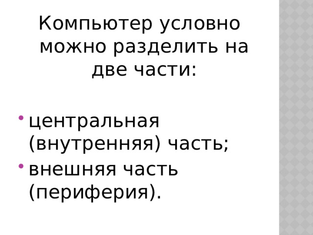Компьютер условно можно разделить на две части: центральная (внутренняя) часть; внешняя часть (периферия). 