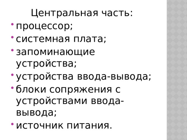 Центральная часть: процессор; системная плата; запоминающие устройства; устройства ввода-вывода; блоки сопряжения с устройствами ввода-вывода; источник питания. 