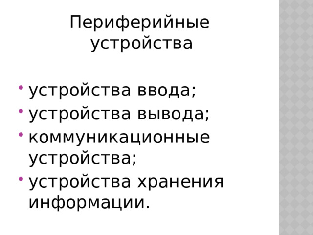 Периферийные устройства устройства ввода; устройства вывода; коммуникационные устройства; устройства хранения информации. 