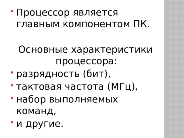 Процессор является главным компонентом ПК. Основные характеристики процессора: разрядность (бит), тактовая частота (МГц), набор выполняемых команд, и другие. 