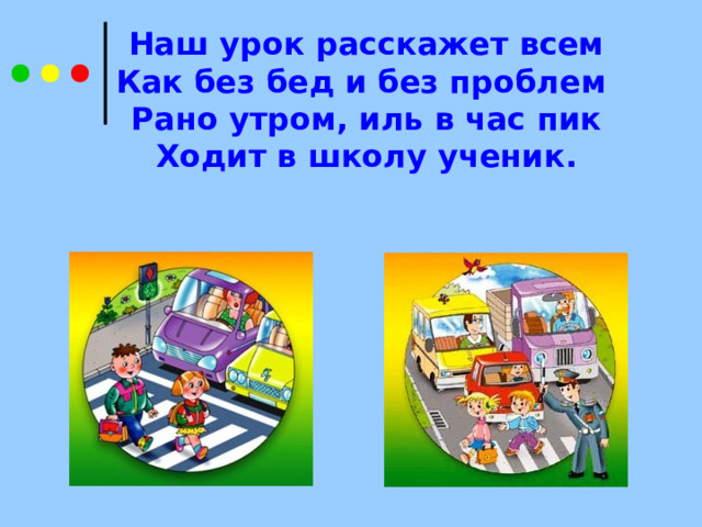Наш урок расскажет всем Как без бед и без проблем Рано утром, иль в час пик Ходит в школу ученик. 