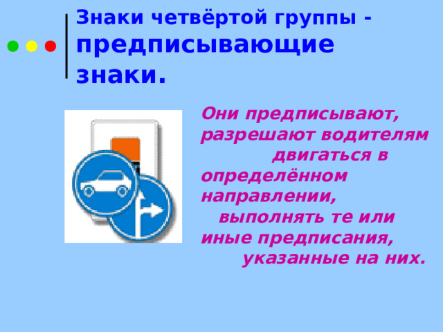 Знаки четвёртой группы - предписывающие знаки . Они предписывают, разрешают водителям двигаться в определённом направлении, выполнять те или иные предписания, указанные на них.   