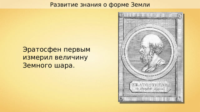 Развитие знания о форме Земли Эратосфен первым измерил величину Земного шара. 