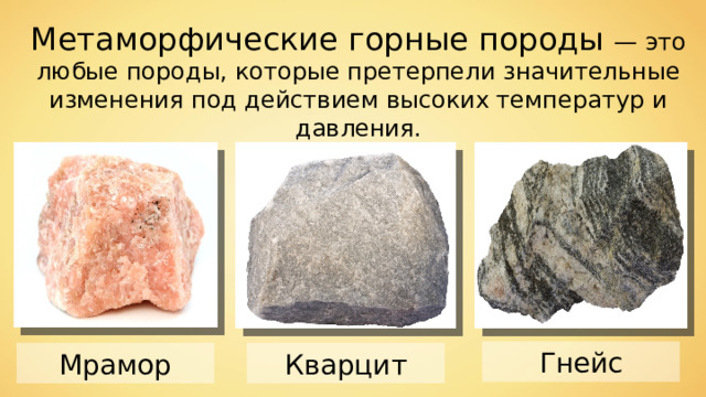 Метаморфические горные породы — это любые породы, которые претерпели значительные изменения под действием высоких температур и давления. Гнейс Мрамор Кварцит 