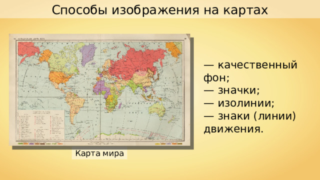 Способы изображения на картах — качественный фон ; — значки ; — изолинии ;  — знаки (линии) движения. Карта мира 