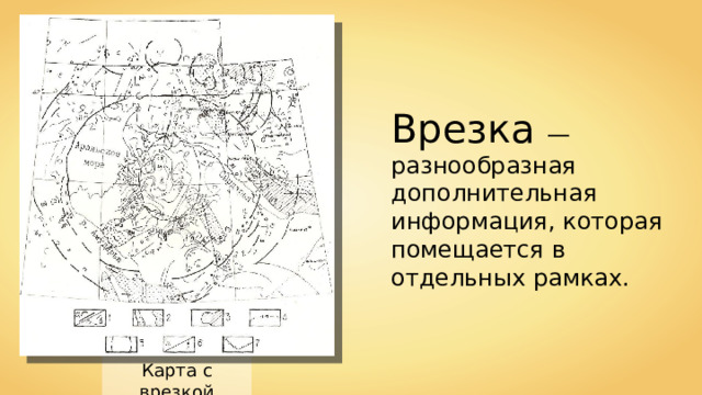 Врезка — разнообразная дополнительная информация, которая помещается в отдельных рамках. Карта с врезкой 