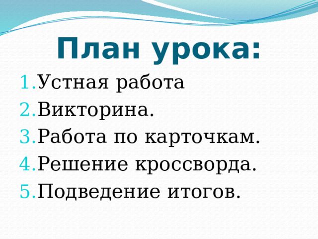 План урока: Устная работа Викторина. Работа по карточкам. Решение кроссворда. Подведение итогов. 