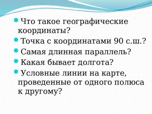 Что такое географические координаты? Точка с координатами 90 с.ш.? Самая длинная параллель? Какая бывает долгота? Условные линии на карте, проведенные от одного полюса к другому? 