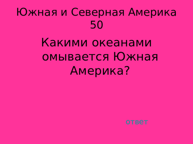 Южная и Северная Америка 50 Какими океанами омывается Южная Америка? ответ 