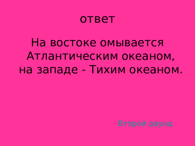 На востоке омывается Атлантическим океаном, на западе - Тихим океаном. Второй раунд 