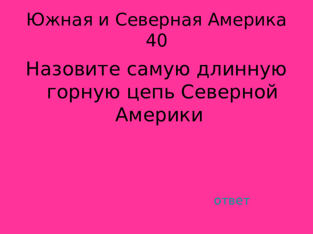 Южная и Северная Америка 40 Назовите самую длинную горную цепь Северной Америки ответ 
