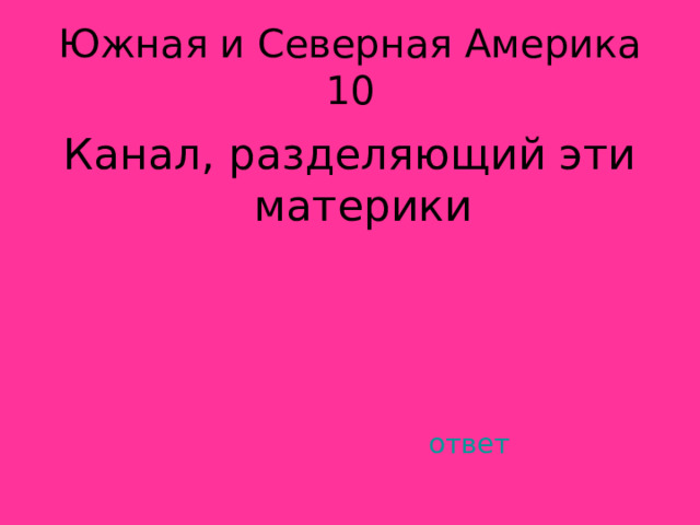 Южная и Северная Америка 10 Канал, разделяющий эти материки ответ 
