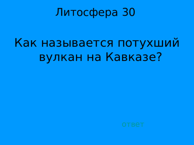 Литосфера 30   Как называется потухший вулкан на Кавказе? ответ 
