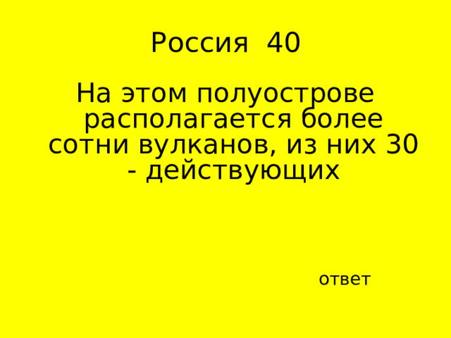 На этом полуострове располагается более сотни вулканов, из них 30 - действующих ответ 