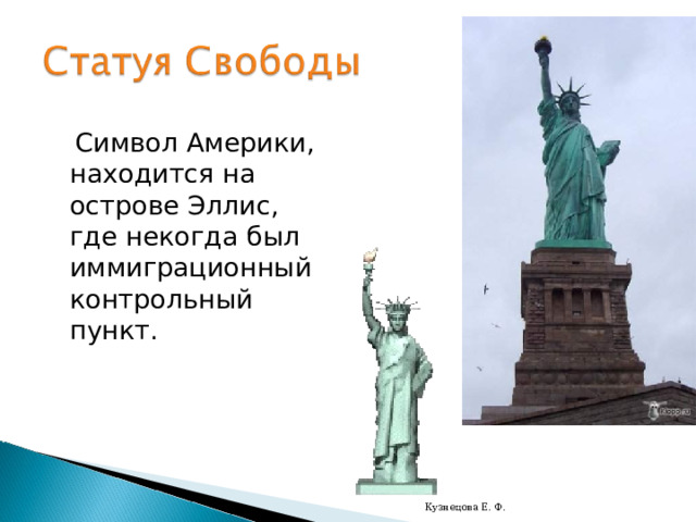  Символ Америки, находится на острове Эллис, где некогда был иммиграционный контрольный пункт. Кузнецова Е. Ф. 