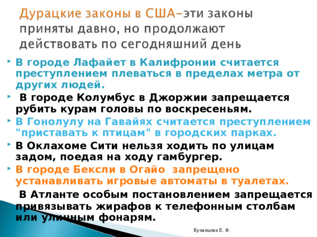 В городе Лафайет в Калифронии считается преступлением плеваться в пределах метра от других людей.  В городе Колумбус в Джоржии запрещается рубить курам головы по воскресеньям. В Гонолулу на Гавайях считается преступлением 