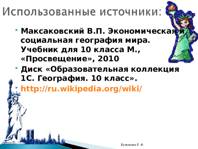 Максаковский В.П. Экономическая и социальная география мира. Учебник для 10 класса М., «Просвещение», 2010 Диск «Образовательная коллекция 1С. География. 10 класс». http://ru.wikipedia.org/wiki/ Кузнецова Е. Ф. 