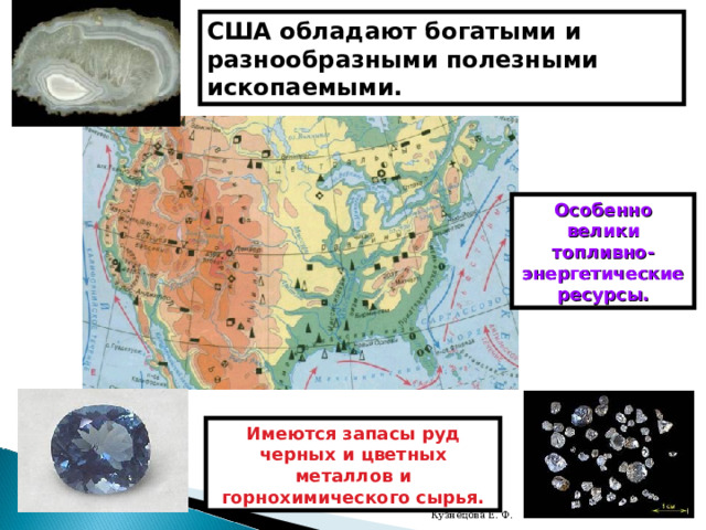 США обладают богатыми и разнообразными полезными ископаемыми. Особенно велики топливно-энергетические ресурсы. Имеются запасы руд черных и цветных металлов и горнохимического сырья. Кузнецова Е. Ф. 